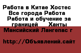Работа в Китае Хостес - Все города Работа » Работа и обучение за границей   . Ханты-Мансийский,Лангепас г.